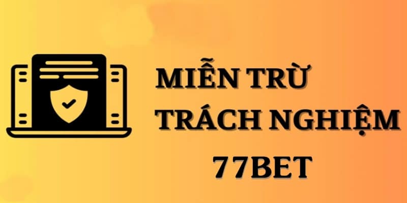 Hiểu đúng về miễn trừ trách nhiệm 77BET